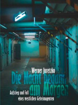 Werner Juretzko - Die Nacht begann am Morgen. Aufstieg und Fall eines westlichen Geheimagenten