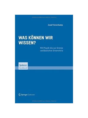 Josef Honerkamp - Was können wir wissen? Mit Physik bis zur Grenze verlässlicher Erkenntnis