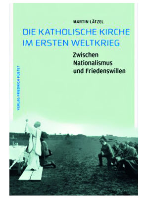 Martin Lätzel - Die Katholische Kirche im Ersten Weltkrieg-Zwischen Nationalismus und Friedenswillen
