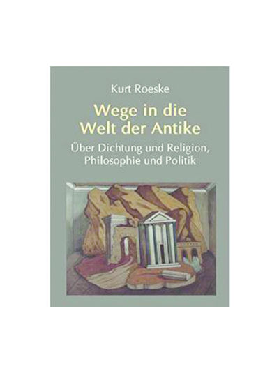 Kurt Roeske - Wege in die Welt der Antike