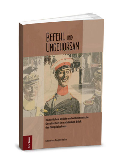 Katharina Rogge-Balke - Befehl und Ungehorsam - Kaiserliches Militär und wilhelminische Gesellschaft im satirischen Blick des Simplicissimus