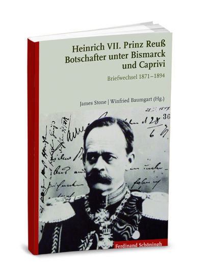 James Stone, Winfried Baumgart (Hrsg) - Heinrich VII. Prinz Reuß - Botschafter unter Bismarck und Caprivi