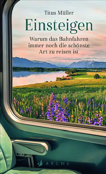2025, hoffmeister, Titus Müller: Einsteigen. Warum das Bahnfahren immer noch die schönste Art zu reisen ist, Arche